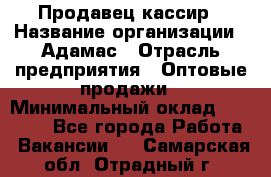 Продавец-кассир › Название организации ­ Адамас › Отрасль предприятия ­ Оптовые продажи › Минимальный оклад ­ 37 000 - Все города Работа » Вакансии   . Самарская обл.,Отрадный г.